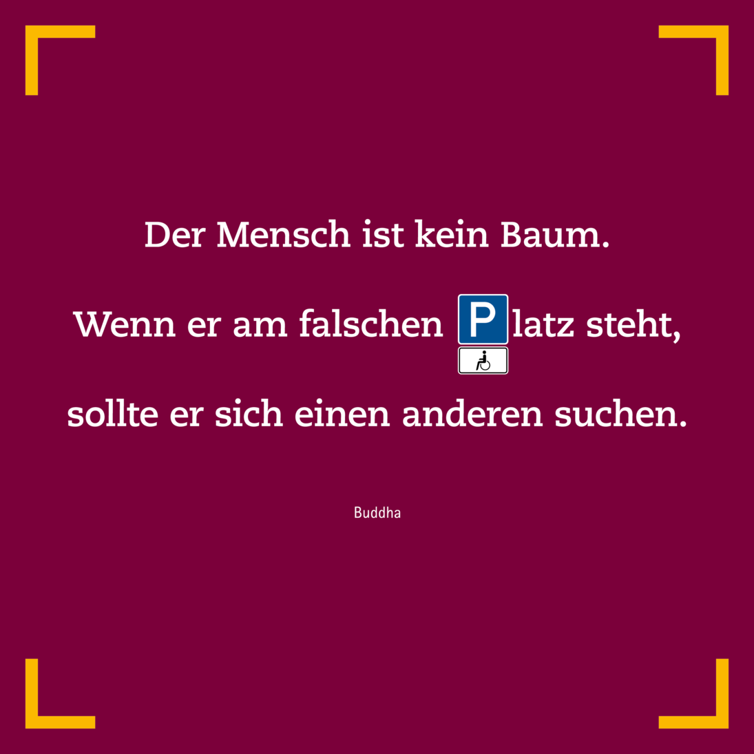 Kampagnenmotiv mit Buddah Zitat: "Der Mensch ist kein Baum. Wenn er am falschen Platz steht, sollte er sich einen anderen suchen""