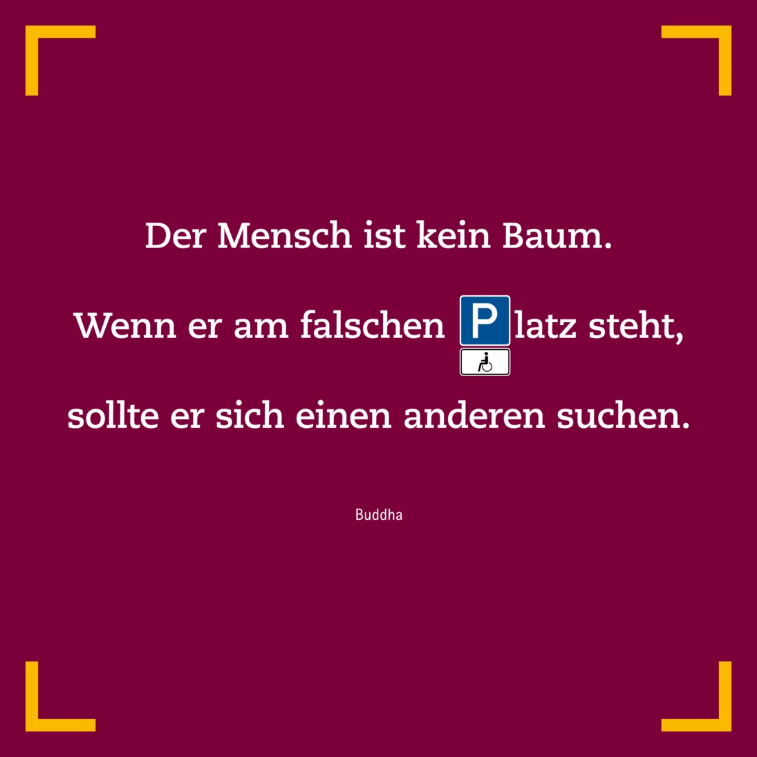 Kampagnenmotiv mit Buddah Zitat: "Der Mensch ist kein Baum. Wenn er am falschen Platz steht, sollte er sich einen anderen suchen""